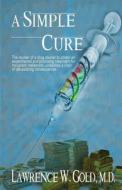 A Simple Cure di Lawrence W. Gold M. D. edito da Createspace