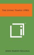 The Living Temple (1903) di John Harvey Kellogg edito da Literary Licensing, LLC