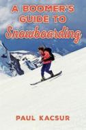 A Boomer's Guide to Snowboarding di Paul Kacsur edito da Createspace