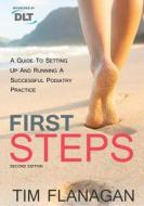 First Steps: A Guide to Setting Up and Running a Successful Podiatry Practice di Tim Flanagan edito da Createspace