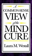 A Common-Sense View of the Mind Cure di Laura M. Westall edito da A & D Publishing