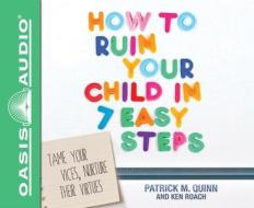 How to Ruin Your Child in 7 Easy Steps: Tame Your Vices, Nurture Their Virtues di Patrick Quinn, Ken Roach edito da Oasis Audio
