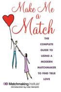 Make Me a Match: The Complete Guide to Using a Modern Matchmaker to Find True Love di Matchmaking Institute edito da SKYHORSE PUB