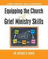 Equipping The Church With Grief Ministry Skills di Baker Dr. Michael D. Baker edito da Westbow Press