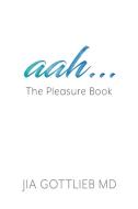 aah . . . The Pleasure Book di MD Jia Gottlieb edito da LIGHTNING SOURCE INC