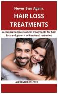 Never Ever Again, Hair Loss Treatments: A Comprehensive Natural Treatments for Hair Loss and Growth with Natural Remedie di Alexander Wilfred edito da INDEPENDENTLY PUBLISHED