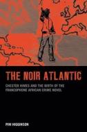 The Noir Atlantic: Chester Himes and the Birth of the Francophone African Crime Novel di Pim Higginson edito da LIVERPOOL UNIV PR