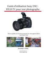 Guide d'utilisation Sony DSC-RX10 IV pour tout photographe di Alexander S. White edito da White Knight Press