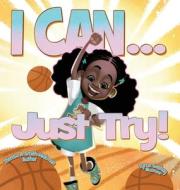I Can...Just Try! di Theresa Smith Hickman edito da Mother Doves Academy