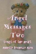 Angel Messages Two: Songs of the Heart di Annette Rochelle Aben edito da Createspace Independent Publishing Platform