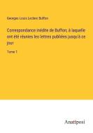 Correspondance inédite de Buffon; à laquelle ont été réunies les lettres publiées jusqu'à ce jour di Georges Louis Leclerc Buffon edito da Anatiposi Verlag