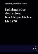 Lehrbuch der deutschen Rechtsgeschichte bis 1870 di Friedrich Johann von Schulte edito da Europäischer Hochschulverlag