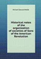 Historical Notes Of The Organization Of Societies Of Sons Of The American Revolution di William Seward Webb edito da Book On Demand Ltd.
