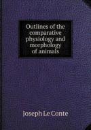 Outlines Of The Comparative Physiology And Morphology Of Animals di Joseph Le Conte edito da Book On Demand Ltd.