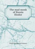 The Mad Monk Of Russia Iliodor di Sergei Mikhailovich Trufanov edito da Book On Demand Ltd.