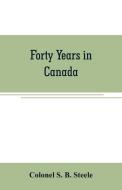 Forty years in Canada di Colonel S. B. Steele edito da Alpha Editions