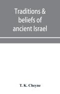 Traditions & Beliefs Of Ancient Israel di K. Cheyne T. K. Cheyne edito da Alpha Editions
