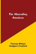 The Abounding American di Thomas William Hodgson Crosland edito da Alpha Editions