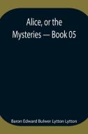 Alice, or the Mysteries - Book 05 di Baron Edward Bulwer Lytton Lytton edito da Alpha Editions