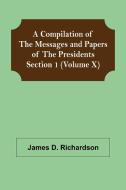A Compilation of the Messages and Papers of the Presidents Section 1 (Volume X) di James D. Richardson edito da Alpha Editions