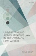 Understanding Administrative Law In The Common Law World di Paul Daly edito da Oxford University Press