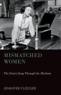 Mismatched Women: The Siren's Song Through the Machine di Jennifer Fleeger edito da OXFORD UNIV PR