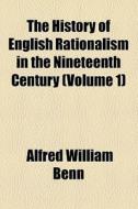 The History Of English Rationalism In The Nineteenth Century (volume 1) di Alfred William Benn edito da General Books Llc