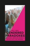 Gendered Paradoxes - Educating Jordanian Women in Nation, Faith and Progress di Fida Adely edito da University of Chicago Press
