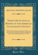Thirty-Sixth Annual Report of the American Colonization Society: With the Proceedings of the Board of Directors and of the Society and the Addresses D di American Colonization Society edito da Forgotten Books