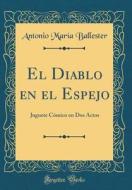 El Diablo En El Espejo: Juguete Cómico En DOS Actos (Classic Reprint) di Antonio Maria Ballester edito da Forgotten Books