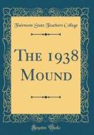 The 1938 Mound (Classic Reprint) di Fairmont State Teachers College edito da Forgotten Books