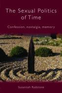 The Sexual Politics of Time: Confession, Nostalgia, Memory di Susannah Radstone edito da ROUTLEDGE