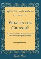 What Is the Church?: The Answer of the New Testament; A Course of Eight Sermons (Classic Reprint) di Robert Edward Sanderson edito da Forgotten Books