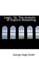 Logic, Or, The Analytic Of Explicit Reasoning di George Hugh Smith edito da Bibliolife