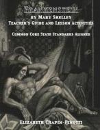 Frankenstein by Mary Shelley Teacher's Guide and Lesson Activities: Common Core State Standards Aligned di Elizabeth Anne Chapin-Pinotti edito da Lucky Willy Publishing