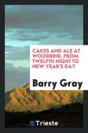 Cakes and Ale at Woodbine; From Twelfth Night to New Year's Day di Barry Gray edito da Trieste Publishing