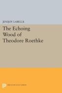 The Echoing Wood of Theodore Roethke di Jenijoy Labelle edito da Princeton University Press