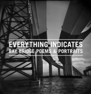 Everything Indicates: Bay Bridge Poems & Portraits edito da HEYDAY BOOKS