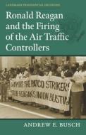 Ronald Reagan and the Firing of the Air Traffic Controllers di Andrew E. Busch edito da University Press Of Kansas