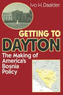 Getting to Dayton: The Making of America's Bosnia Policy di Ivo H. Daalder edito da BROOKINGS INST