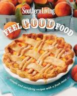 Southern Living Feel Good Food: Simple and Satisfying Recipes with a Fresh Twist edito da Oxmoor House