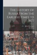 The History of Russia From the Earliest Times to 1877 di Alfred Rambaud, Lang edito da LIGHTNING SOURCE INC