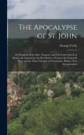 The Apocalypse of St. John: Or Prophecy of the Rise, Progress, and Fall of the Church of Rome; the Inquisition; the Revolution of France; the Univ di George Croly edito da LEGARE STREET PR