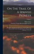 On The Trail Of A Spanish Pioneer: The Diary And Itinerary Of Francisco Garcés (missionary Priest) In His Travels Throught Sonora, Arizona, And Califo di Elliott Coues edito da LEGARE STREET PR