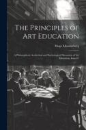The Principles of Art Education: A Philosophical, Aesthetical and Psychological Discussion of Art Education, Issue 87 di Hugo Münsterberg edito da LEGARE STREET PR
