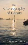 The Choreography of Ghosts di Andrew Mosley edito da Independently Published