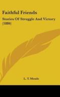 Faithful Friends: Stories of Struggle and Victory (1886) di L. T. Meade edito da Kessinger Publishing