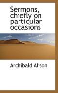 Sermons, Chiefly On Particular Occasions di Archibald Alison edito da Bibliolife