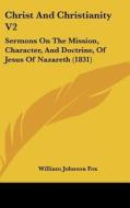 Christ and Christianity V2: Sermons on the Mission, Character, and Doctrine, of Jesus of Nazareth (1831) di William Johnson Fox edito da Kessinger Publishing