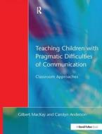 Teaching Children With Pragmatic Difficulties Of Communication di Gilbert MacKay, Carolyn Anderson edito da Taylor & Francis Ltd